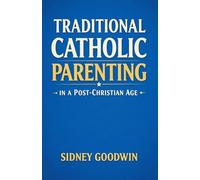 Traditional Catholic Parenting in a Post-Christian Age