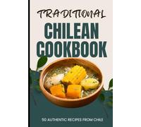 Traditional Chilean Cookbook: 50 Authentic Recipes from Chile