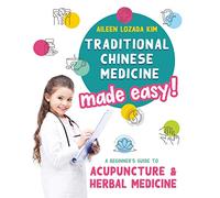 Traditional Chinese Medicine Made Easy!: A Beginner's Guide to Acupuncture and Herbal Medicine