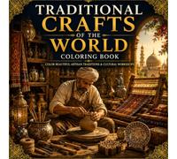 Traditional Crafts of the World Coloring Book: Color Artisan Workshops, Pottery Studios, Weaving Traditions, Folk Art, Cultural Crafts and Handmade ... Artisan Crafts & Cultural Traditions)