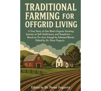 Traditional Farming for Offgrid Living: A True Story of One Man’s Organic Farming Journey to Self-Sufficiency and Simplicity - Based on Ten Acres Enough by Edmund Morris, Edited by Dr. Peter Fogarty