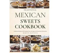Traditional Mexican Sweets Cookbook: Traditional Recipes with Cooking Times, Servings, and Nutritional Information