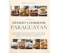 Traditional Paraguayan Dessert Cookbook: 68 Traditional Recipes for Desserts, Chipas, Breads, Syrup Sweets, and Homemade Favorites with Times, Servings, and Nutritional Information
