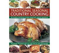 Traditional Seasonal Country Cooking : 90 Timeless Farmhouse Recipes Using Fresh, Natural Ingredients : Beautifully Illustrated with Over 400 Step-by-step Photographs