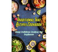 Traditional Thai Recipes Cookbook: Many Delicious Recipes For Beginners: Traditional Thai Recipes Book