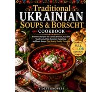 Traditional Ukrainian Soups & Borscht Cookbook: Authentic Recipes for Classic Borscht, Chicken, Mushroom, Fish, Summer, Dumpling, and Bean Soups, Plus ... Favorites (The Ukrainian Kitchen Collection)