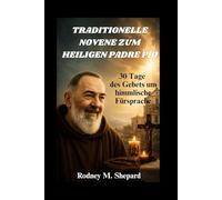 Traditionelle Novene zum Heiligen Padre Pio: 30 Tage des Gebets um himmlische Fürsprache (The Global Novena Series)