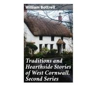 Traditions and Hearthside Stories of West Cornwall, Second Series: Cornish Folklore, Fairy Legends, Witch Tales, and Coastal Memories from Victorian Penwith