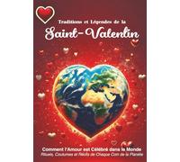 Traditions et Légendes de la Saint-Valentin : Comment l'Amour est Célébré dans le Monde: Rituels, Coutumes et Récits de Chaque Coin de la Planète (Mythes et légendes)