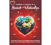 Traditions et Légendes de la Saint-Valentin : Comment l'Amour est Célébré dans le Monde: Rituels, Coutumes et Récits de Chaque Coin de la Planète (Mythes et légendes)