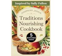 TRADITIONS NOURISHING COOKBOOK: 250 Transforming Recipes Inspired by Sally Fallon for Nourishing Your Body and Soul with Nature’s Bounty