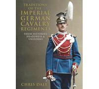 Traditions of the Imperial German Cavalry Regiments: their Histories, Headdress and Uniforms (Imperial German Armed Forces and Military History)