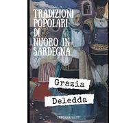 Tradizioni popolari di Nuoro in Sardegna: Un insieme di contributi di un'appena vent’enne Grazia Deledda su costumi e tradizione della sua terra + Piccola biografia