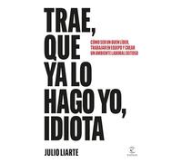 Trae, que ya lo hago yo, idiota: Cómo ser un buen líder, trabajar en equipo y crear un ambiente laboral exitoso (Espasa Crecimiento personal)