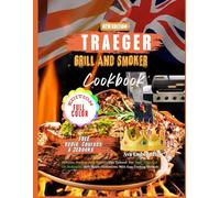 Traeger Grill And Smoker CookBook: Delicious Recipes With Expert’s Tips Tailored For Both US And UK Audiences, With Metric Conversions With Easy Cooking Methods