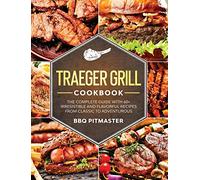 Traeger Grill Cookbook: The complete Guide With 60+ Irresistible And Flavorful Recipes From Classic to Adventurous