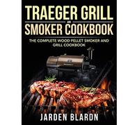 Traeger Grill & Smoker Cookbook: The Complete Wood Pellet Smoker and Grill Cookbook