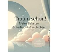 Träum schön! Meine liebsten Gute-Nacht-Geschichten für Kinder ab 4 Jahren: Sanfte Gutenachtgeschichten zum Träumen - Liebevolle Abenteuer für eine kuschelige Einschlafzeit