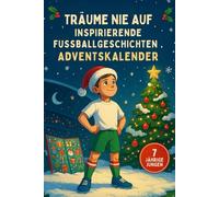 Träume nie auf - Inspirierende Fußballgeschichten Adventskalender: 24 inspirierende Fußballgeschichten für junge Träumer - Jeden Tag eine neue Geschichte, Challenge und Motivationsspruch