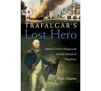 Trafalgar′s Lost Hero: Admiral Lord Collingwood and the Defeat of Napoleon