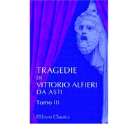 Tragedie di Vittorio Alfieri da Asti: Tomo 3