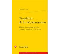 Tragedies de la Decolonisation: Theatre Francophone Africain, Caribeen, Malgache (1942-1992) (Etudes Sur Le Theatre Et Les Arts De La Scene, 40)