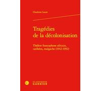 Tragedies de la Decolonisation: Theatre Francophone Africain, Caribeen, Malgache (1942-1992) (Etudes Sur Le Theatre Et Les Arts De La Scene, 40)