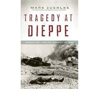 Tragedy at Dieppe: Operation Jubilee, August 19, 1942