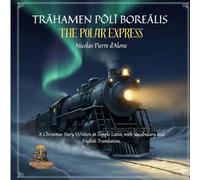 TRĀHAMEN PŌLĪ BOREĀLIS THE POLAR EXPRESS: A Christmas Story Written in Simple Latin, with Vocabulary and English Translation.