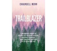 Trailblazer: A Woman's Guide to Letting Go of Expectations, Trusting Yourself, and Creating the Path to a Fulfilling Life: A Woman's Guide to Letting ... and Clearing the Path to a Fulfilling Life