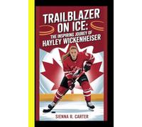 Trailblazer on Ice The Inspiring Journey of Hayley Wickenheiser: An Unofficial Biography of Canada’s Greatest Hockey Legend