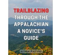 Trailblazing through the Appalachian: A Novice's Guide: Conquer the Enchanting Appalachian Trail: Essential Tips for Adventurous Beginners