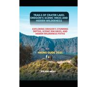 TRAILS OF CRATER LAKE: OREGON’S SCENIC HIKES AND HIDDEN WILDERNESS: EXPLORING OREGON’S STUNNING DEPTHS, SCENIC RIM HIKES, AND HIDDEN WILDERNESS PATHS (The Explorer’s Companion 2025)