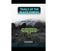 TRAILS OF THE BLACK FOREST HIKING GUIDE 2025: EXPLORING GERMANY’S ENCHANTED WOODLANDS AND SCENIC MOUNTAIN PATHS (The Explorer’s Companion 2025)