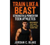 Train Like a Beast: Strength & Power for Teen Athletes: Build Muscle Fast, Boost Speed, and Stay Injury-Free