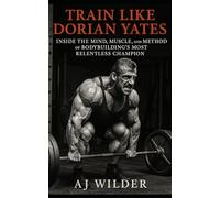 Train Like Dorian Yates: Inside the Mind, Muscle, and Method of Bodybuilding’s Most Relentless Champion