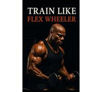 Train Like Flex Wheeler: The Untold Training Secrets, Physique Philosophy, and Comeback Story of Bodybuilding’s Most Aesthetic Legend (The Bodybuilding Library)