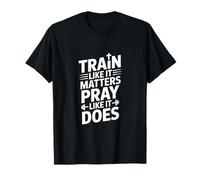 Train Like It Matters Pray Like It Does Inspirational T-Shirt