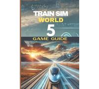 Train Sim World 5 Game Guide: The Player's Key Resource for Every Path, Phase An