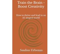 Train the Brain - Boost Creativity: How to thrive and lead in an AI-shaped world