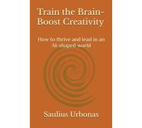 Train the Brain - Boost Creativity: How to thrive and lead in an AI-shaped world