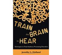 Train the Brain to Hear: Brain Training Techniques to Treat Auditory Processing Disorders in Kids with ADD/ADHD, Low Spectrum Autism, and Auditory Processing Disorders