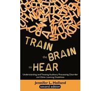 [Train the Brain to Hear: Understanding and Treating Auditory Processing Disorder, Dyslexia, Dysgraphia, Dyspraxia, Short Term Memory, Executive] [By: Holland, Jennifer L.] [March, 2014]