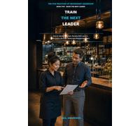 TRAIN THE NEXT LEADER: How to Identify Potential, Develop Shift Leaders, and Build a Stronger Restaurant Management Team (The Five Practices of Restaurant Leadership)