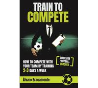 Train to Compete: How to compete with your team by training 2-3 days a week. Guide for football coaches.