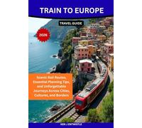 TRAIN TO EUROPE TRAVEL GUIDE 2026: Scenic Rail Routes, Essential Planning Tips, and Unforgettable Journeys Across Cities, Cultures, and Borders