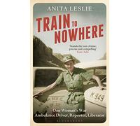 Train to Nowhere: One Woman's World War II, Ambulance Driver, Reporter, Liberator