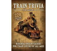 Train Trivia For Railfans Railroad Brainteasers For Train Lovers Of All Ages 220 Questions & Answers
