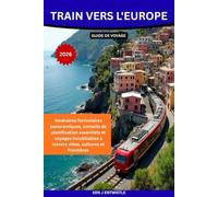 TRAIN VERS L'EUROPE GUIDE DE VOYAGE 2026: Itinéraires ferroviaires panoramiques, conseils de planification essentiels et voyages inoubliables à travers villes, cultures et frontières