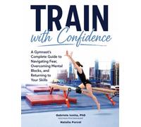 TRAIN with Confidence: A Gymnasts Complete Guide to Navigating Fear, Overcoming Mental Blocks, and Returning to Your Skills